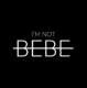 IM NOT BEBE